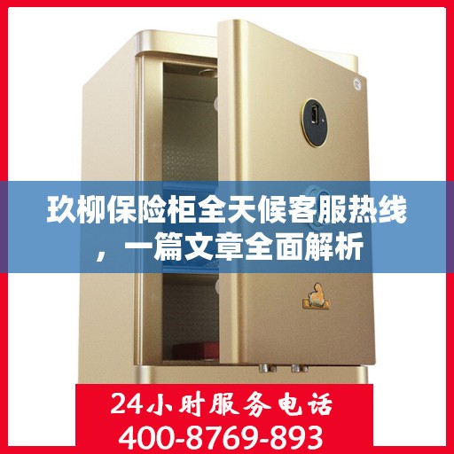 玖柳保险柜全天候客服热线，一篇文章全面解析