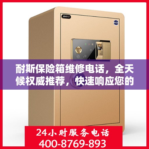 耐斯保险箱维修电话，全天候权威推荐，快速响应您的需求！