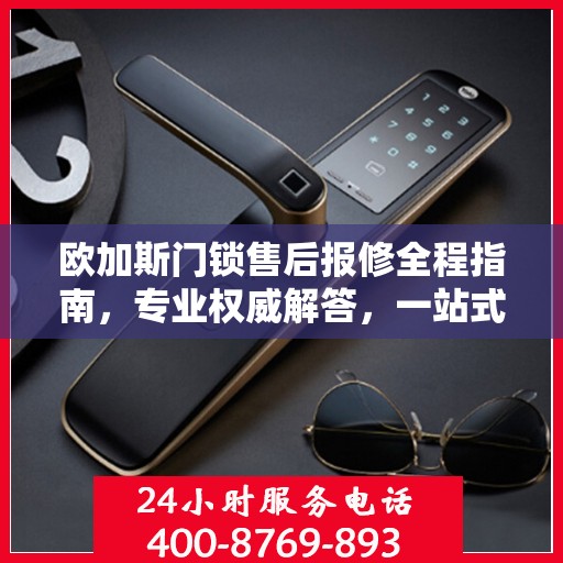 欧加斯门锁售后报修全程指南，专业权威解答，一站式解决您的维修烦恼