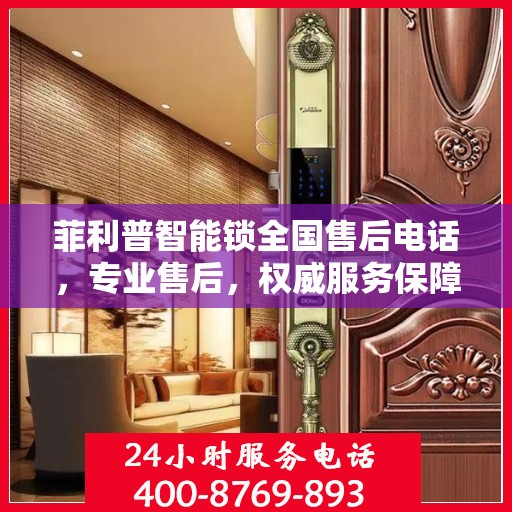 菲利普智能锁全国售后电话，专业售后，权威服务保障指南