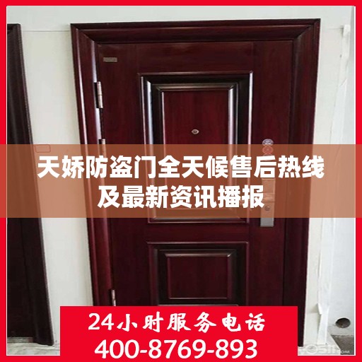 天娇防盗门全天候售后热线及最新资讯播报