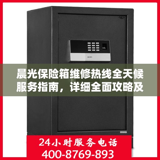 晨光保险箱维修热线全天候服务指南，详细全面攻略及电话支持解析