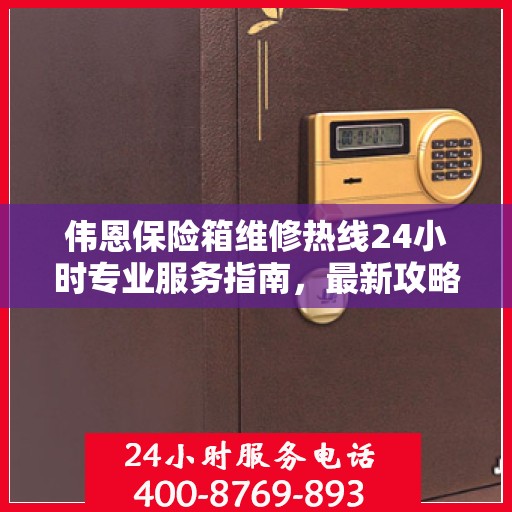 伟恩保险箱维修热线24小时专业服务指南，最新攻略与电话全解析