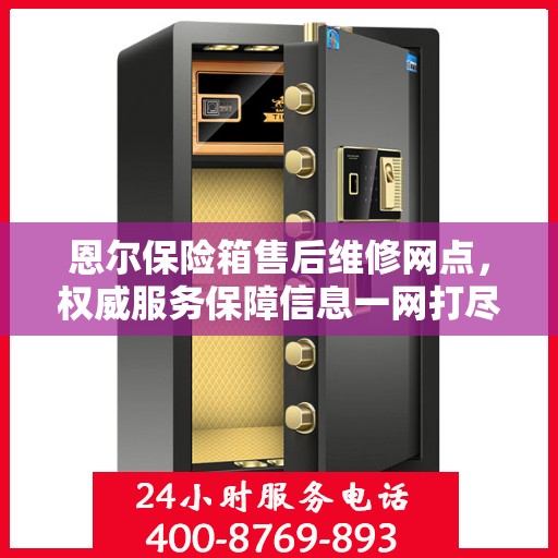 恩尔保险箱售后维修网点，权威服务保障信息一网打尽
