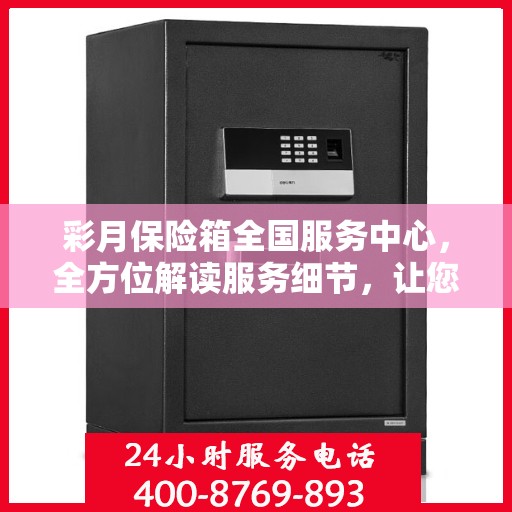 彩月保险箱全国服务中心，全方位解读服务细节，让您一文读懂