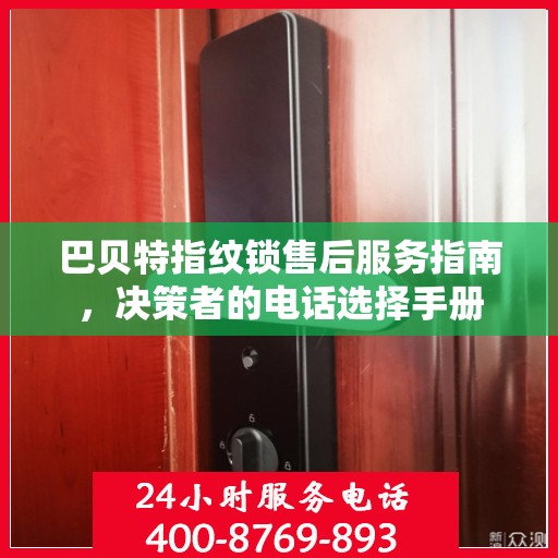 巴贝特指纹锁售后服务指南，决策者的电话选择手册