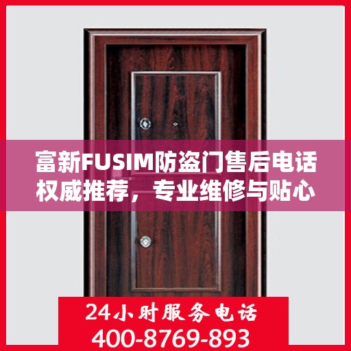 富新FUSIM防盗门售后电话权威推荐，专业维修与贴心服务