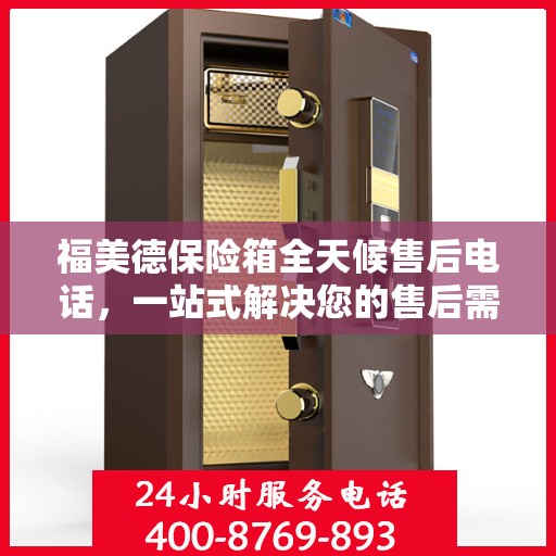 福美德保险箱全天候售后电话，一站式解决您的售后需求