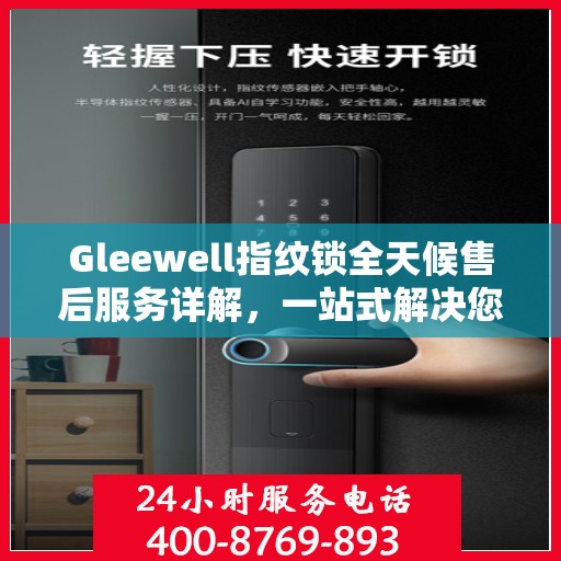 Gleewell指纹锁全天候售后服务详解，一站式解决您的售后需求