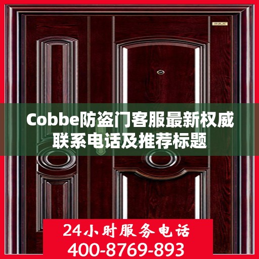 Cobbe防盗门客服最新权威联系电话及推荐标题