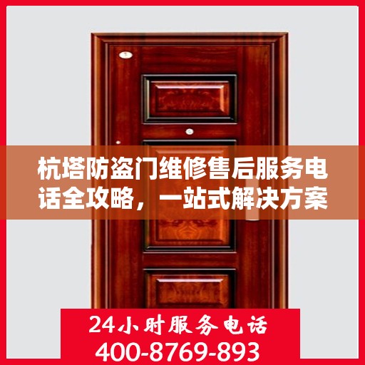 杭塔防盗门维修售后服务电话全攻略，一站式解决方案与详细指南