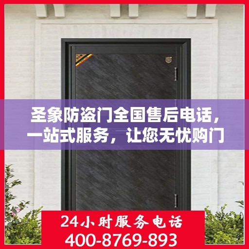 圣象防盗门全国售后电话，一站式服务，让您无忧购门！
