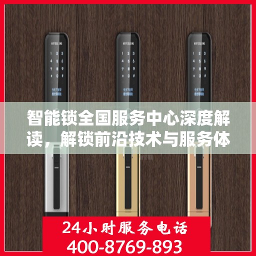 智能锁全国服务中心深度解读，解锁前沿技术与服务体验