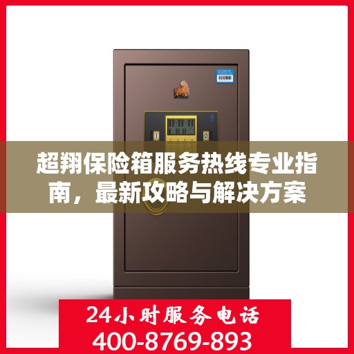 超翔保险箱服务热线专业指南，最新攻略与解决方案