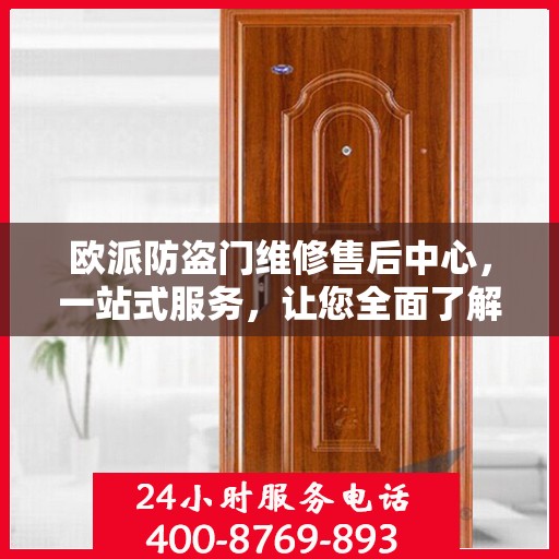 欧派防盗门维修售后中心，一站式服务，让您全面了解与轻松解决所有问题