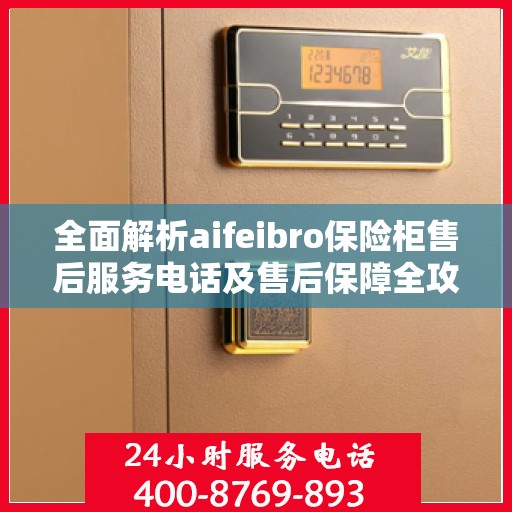 全面解析aifeibro保险柜售后服务电话及售后保障全攻略