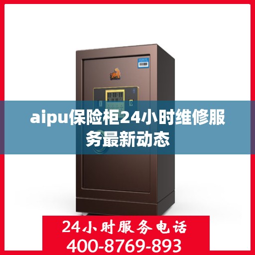 aipu保险柜24小时维修服务最新动态
