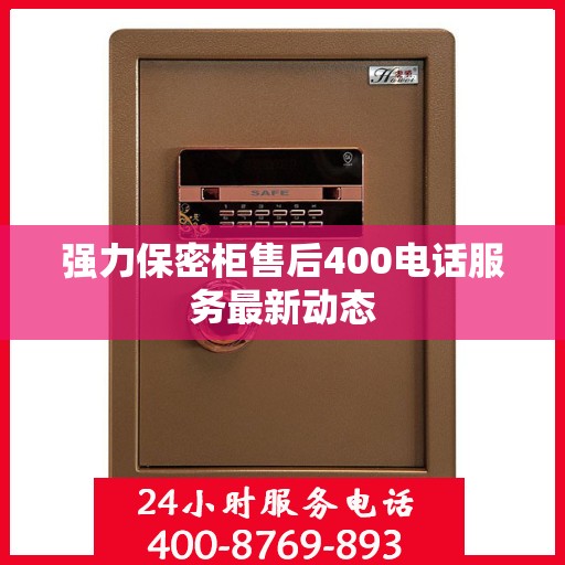 强力保密柜售后400电话服务最新动态