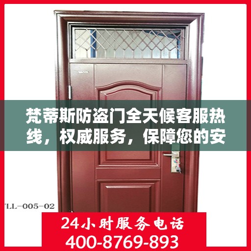 梵蒂斯防盗门全天候客服热线，权威服务，保障您的安全之门