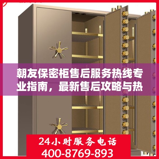 朝友保密柜售后服务热线专业指南，最新售后攻略与热线支持