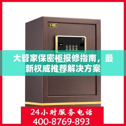 大管家保密柜报修指南，最新权威推荐解决方案
