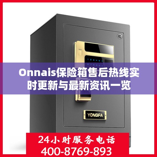 Onnais保险箱售后热线实时更新与最新资讯一览