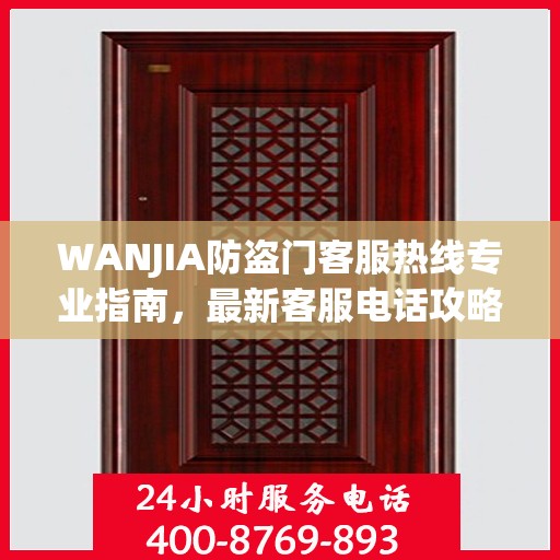 WANJIA防盗门客服热线专业指南，最新客服电话攻略