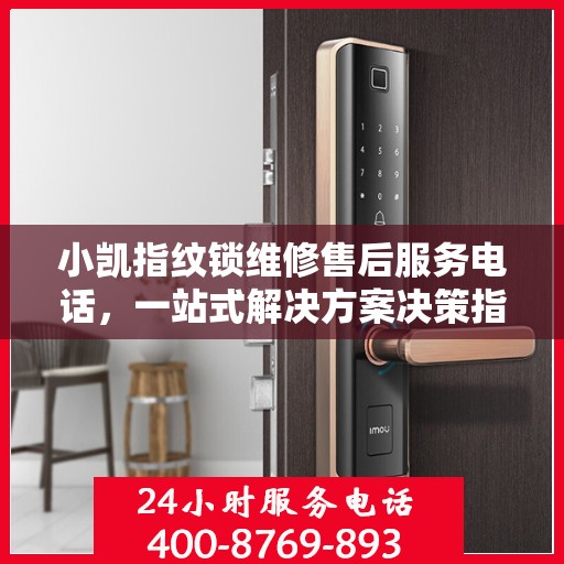 小凯指纹锁维修售后服务电话，一站式解决方案决策指南