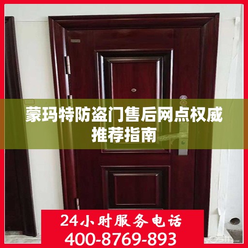 蒙玛特防盗门售后网点权威推荐指南