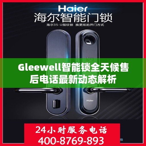 Gleewell智能锁全天候售后电话最新动态解析