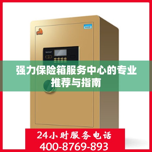 强力保险箱服务中心的专业推荐与指南