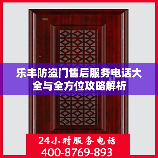 乐丰防盗门售后服务电话大全与全方位攻略解析