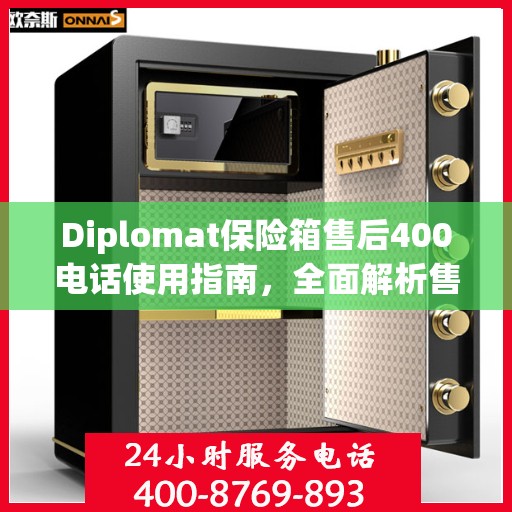Diplomat保险箱售后400电话使用指南，全面解析售后服务的详细攻略