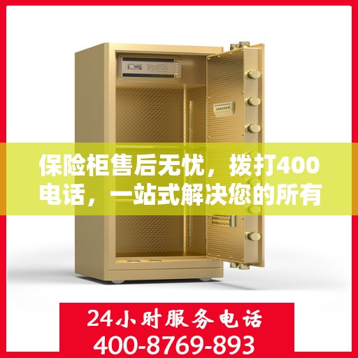 保险柜售后无忧，拨打400电话，一站式解决您的所有问题
