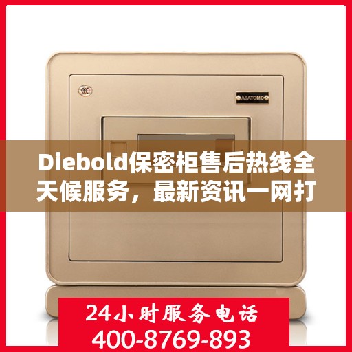 Diebold保密柜售后热线全天候服务，最新资讯一网打尽