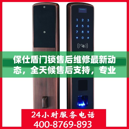 保仕盾门锁售后维修最新动态，全天候售后支持，专业团队全天候为您服务