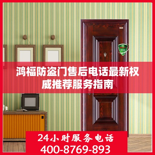 鸿福防盗门售后电话最新权威推荐服务指南