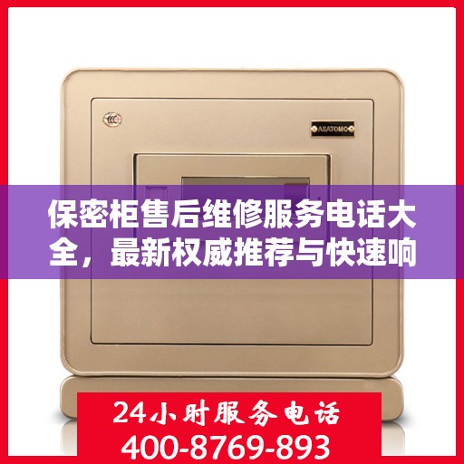 保密柜售后维修服务电话大全，最新权威推荐与快速响应