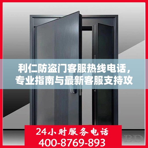 利仁防盗门客服热线电话，专业指南与最新客服支持攻略