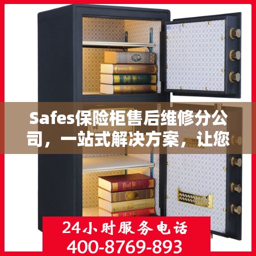 Safes保险柜售后维修分公司，一站式解决方案，让您轻松读懂售后无忧服务