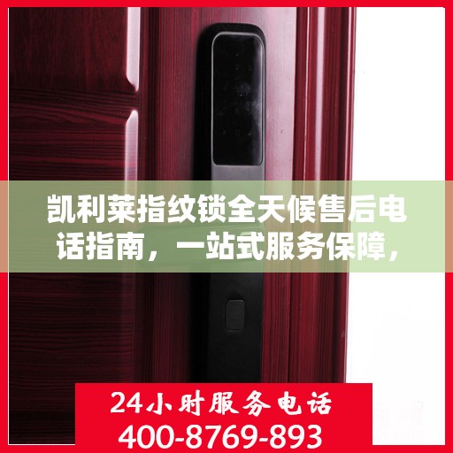 凯利莱指纹锁全天候售后电话指南，一站式服务保障，无忧售后体验