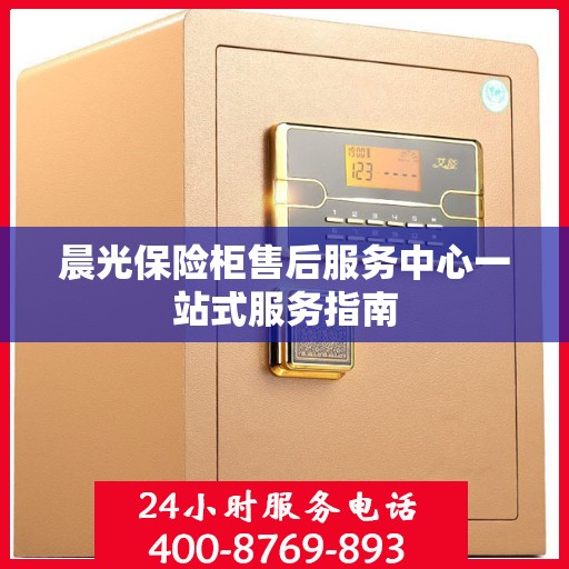 晨光保险柜售后服务中心一站式服务指南