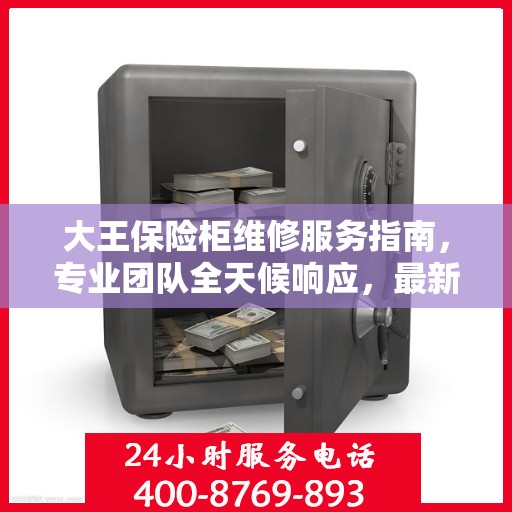 大王保险柜维修服务指南，专业团队全天候响应，最新维修攻略及电话服务热线