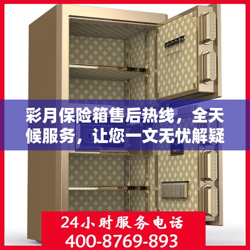 彩月保险箱售后热线，全天候服务，让您一文无忧解疑！