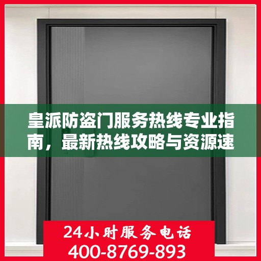 皇派防盗门服务热线专业指南，最新热线攻略与资源速递
