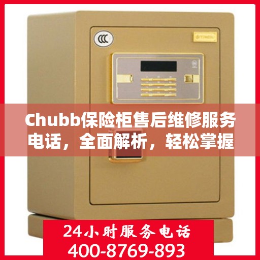 Chubb保险柜售后维修服务电话，全面解析，轻松掌握维修信息