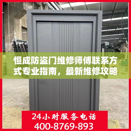 恒成防盗门维修师傅联系方式专业指南，最新维修攻略与电话大全