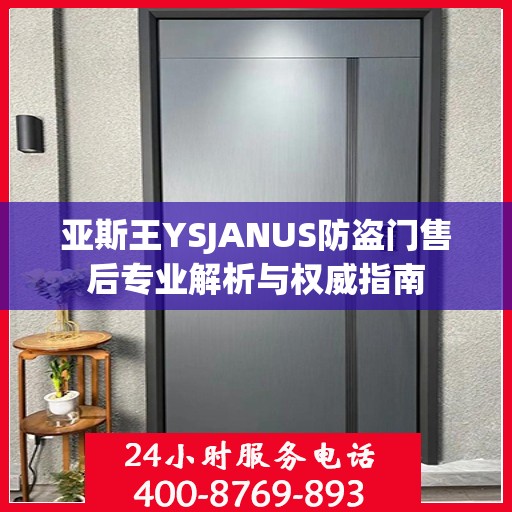 亚斯王YSJANUS防盗门售后专业解析与权威指南