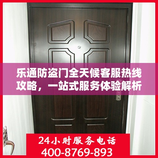 乐通防盗门全天候客服热线攻略，一站式服务体验解析