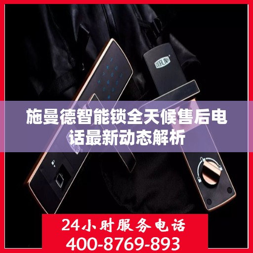 施曼德智能锁全天候售后电话最新动态解析